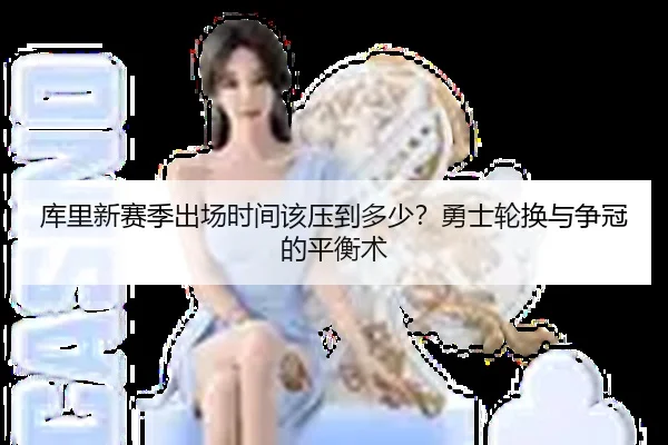 库里新赛季出场时间该压到多少？勇士轮换与争冠的平衡术