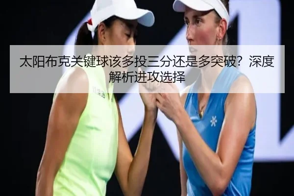 太阳布克关键球该多投三分还是多突破？深度解析进攻选择