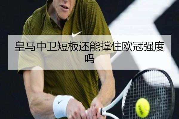 皇马中卫短板还能撑住欧冠强度吗